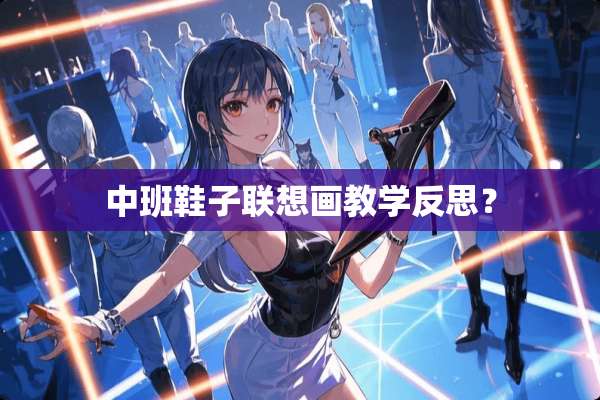 中班鞋子联想画教学反思？