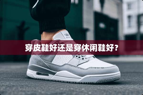 穿皮鞋好还是穿休闲鞋好？