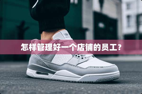 怎样管理好一个店铺的员工？