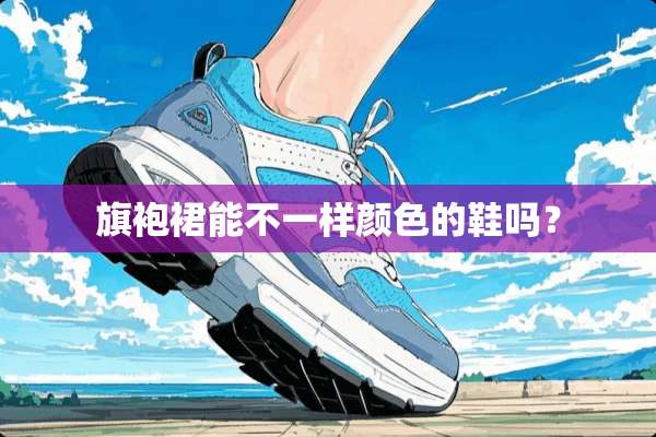 旗袍裙能不一样颜色的鞋吗？