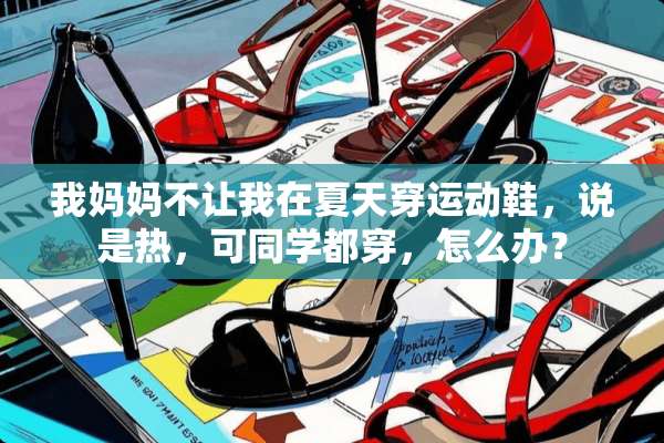 我妈妈不让我在夏天穿运动鞋，说是热，可同学都穿，怎么办？