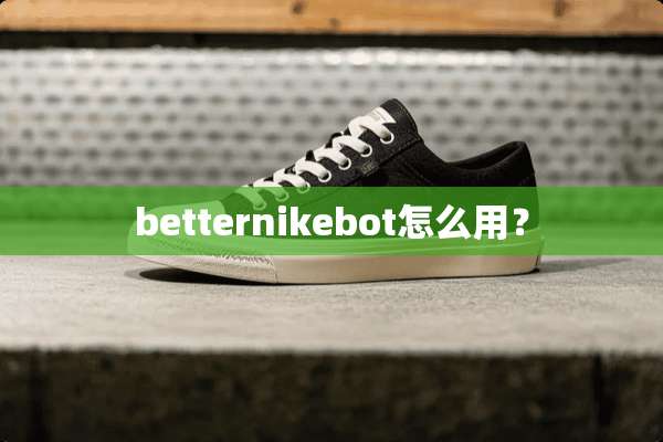betternikebot怎么用？