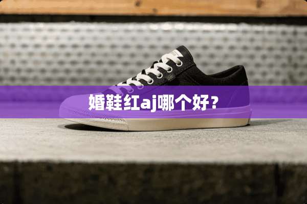 婚鞋红aj哪个好？