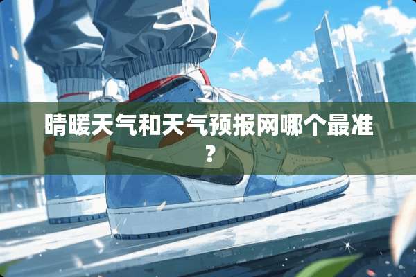 晴暖天气和天气预报网哪个最准？