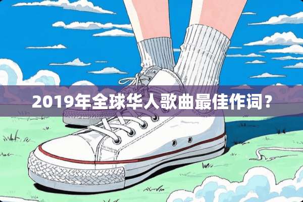 2019年全球华人歌曲最佳作词？