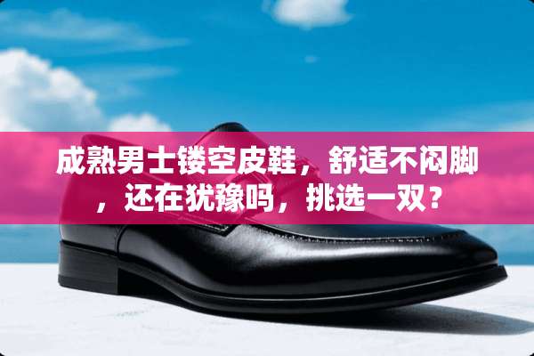 成熟男士镂空皮鞋，舒适不闷脚，还在犹豫吗，挑选一双？