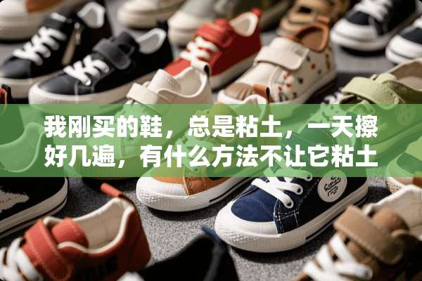 我刚买的鞋，总是粘土，一天擦好几遍，有什么方法不让它粘土啊？