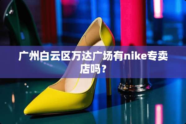 广州白云区万达广场有nike专卖店吗？