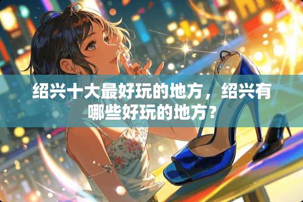 绍兴十大最好玩的地方，绍兴有哪些好玩的地方？