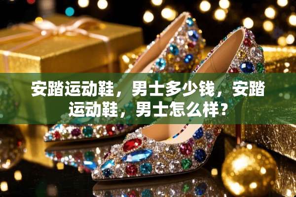 安踏运动鞋，男士多少钱，安踏运动鞋，男士怎么样？