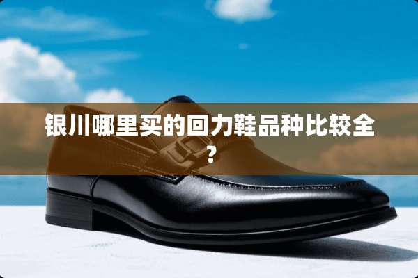银川哪里买的回力鞋品种比较全？