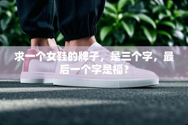求一个女鞋的牌子，是三个字，最后一个字是福？