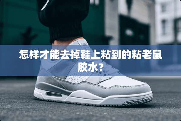 怎样才能去掉鞋上粘到的粘老鼠胶水？