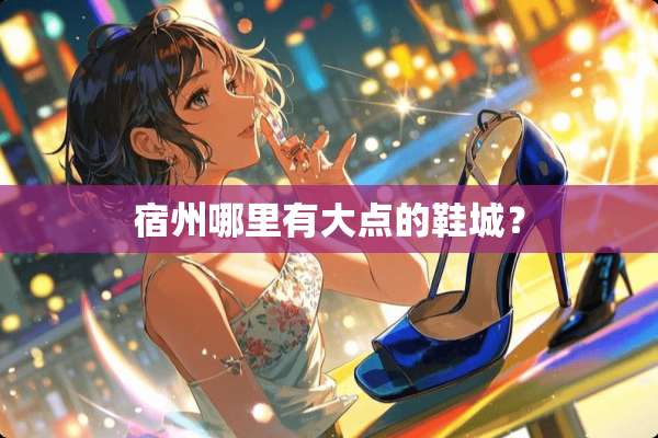 宿州哪里有大点的鞋城？
