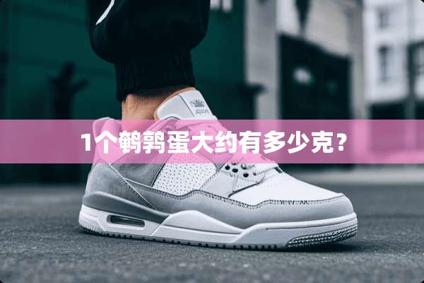 1个鹌鹑蛋大约有多少克？