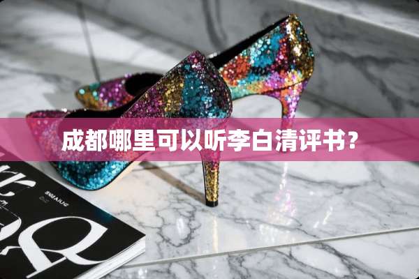 成都哪里可以听李白清评书？