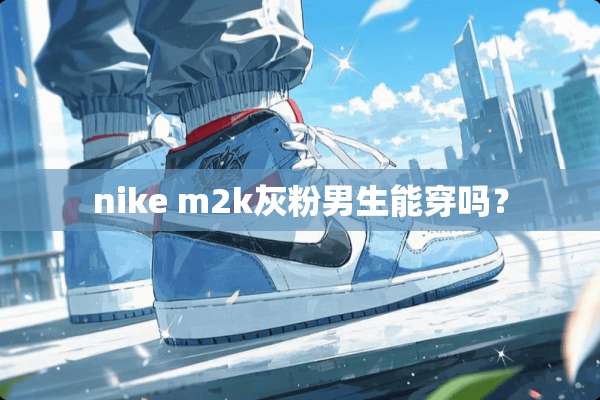 nike m2k灰粉男生能穿吗？