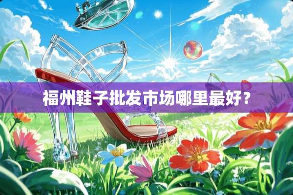 福州鞋子批发市场哪里最好？