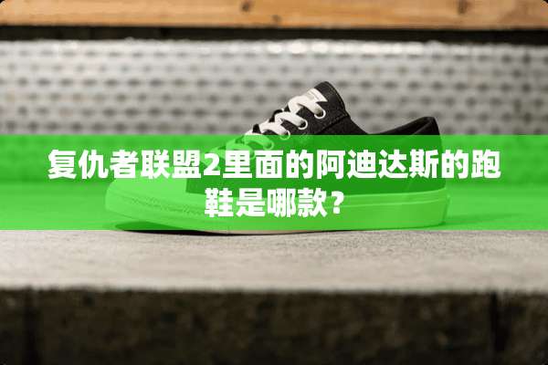 复仇者联盟2里面的阿迪达斯的跑鞋是哪款？