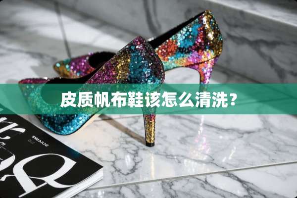 皮质帆布鞋该怎么清洗？