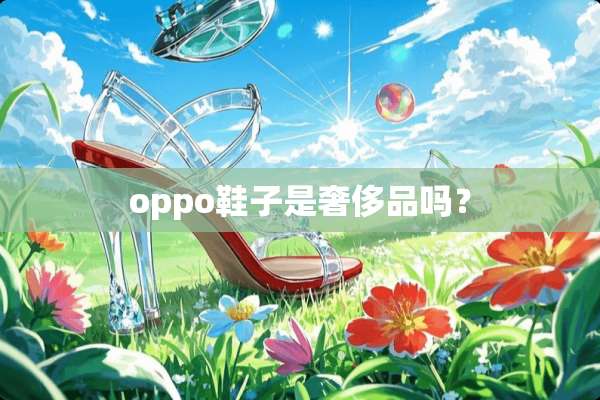 oppo鞋子是奢侈品吗？