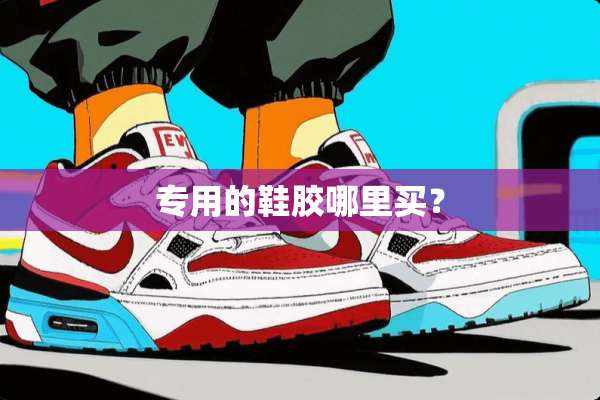 专用的鞋胶哪里买？