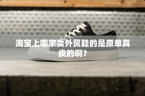 淘宝上哪家卖外贸鞋的是原单真皮的啊？