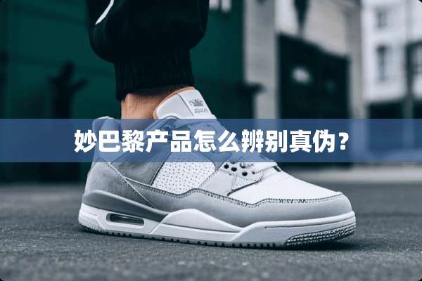 妙巴黎产品怎么辨别真伪？