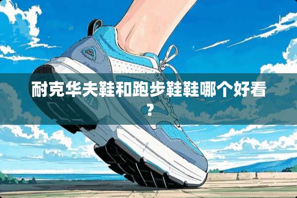 耐克华夫鞋和跑步鞋鞋哪个好看？