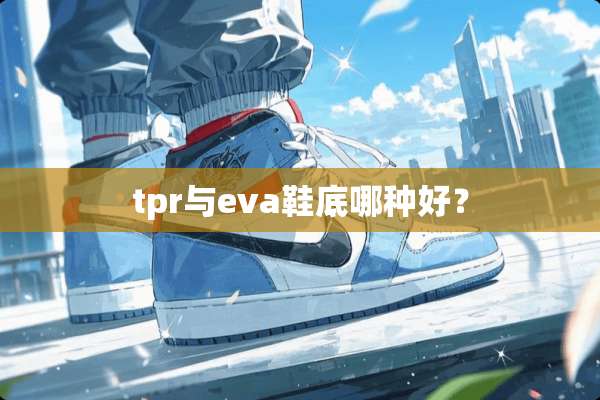 tpr与eva鞋底哪种好？