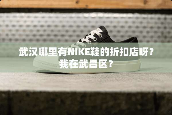 武汉哪里有NIKE鞋的折扣店呀？我在武昌区？