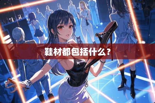 鞋材都包括什么？