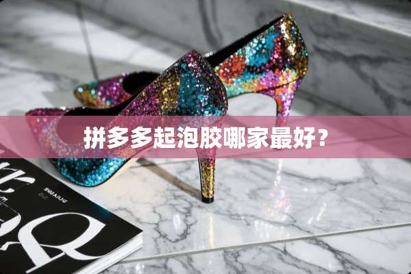 拼多多起泡胶哪家最好？
