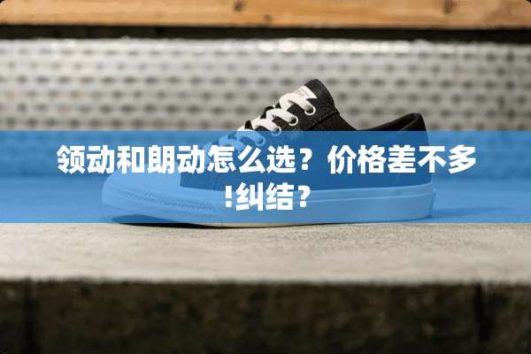 领动和朗动怎么选？价格差不多!纠结？