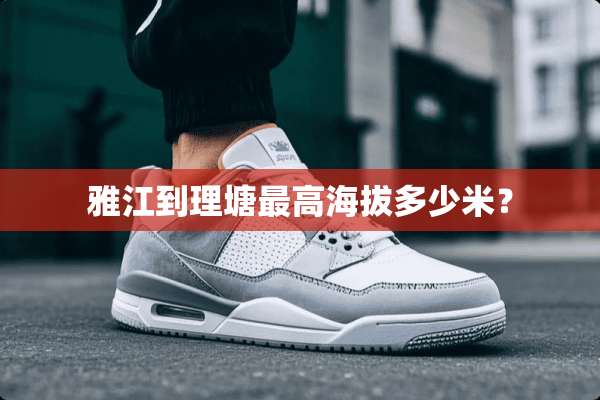雅江到理塘最高海拔多少米？