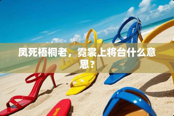 凤死梧桐老，霓裳上将台什么意思？