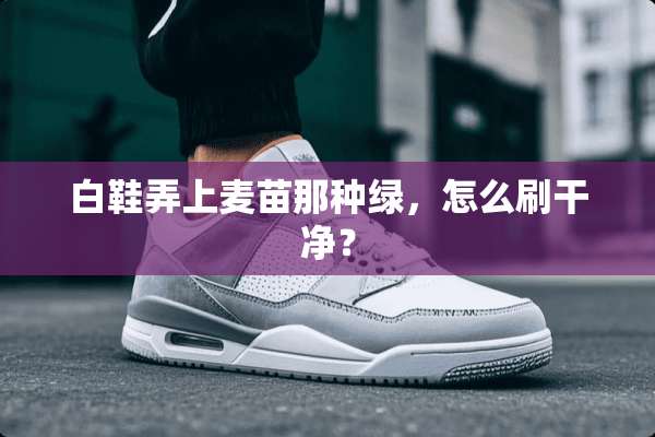 白鞋弄上麦苗那种绿，怎么刷干净？
