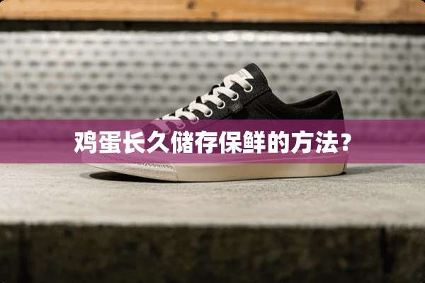 鸡蛋长久储存保鲜的方法？