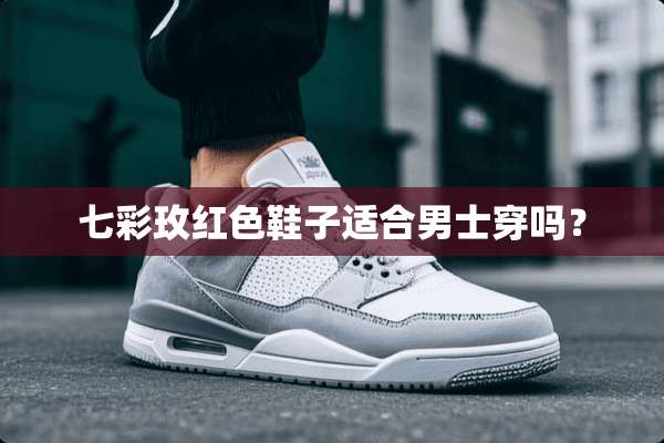 七彩玫红色鞋子适合男士穿吗？