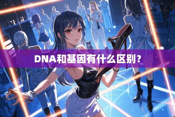 DNA和基因有什么区别？