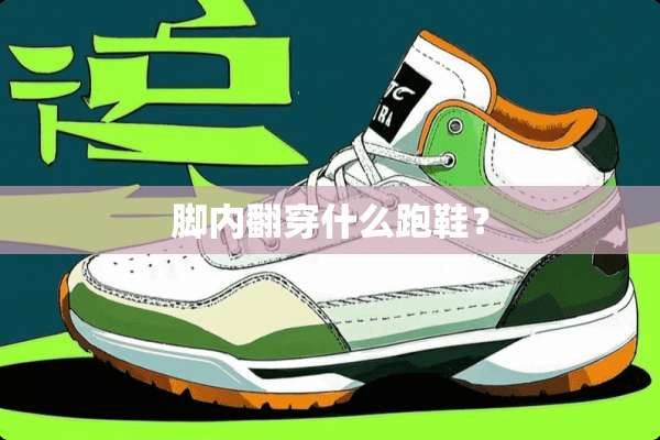 脚内翻穿什么跑鞋？