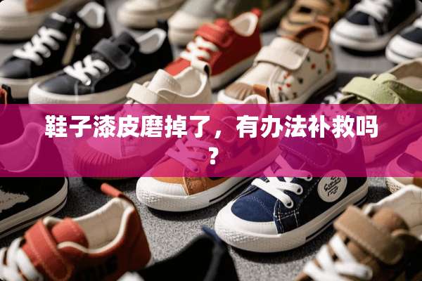 鞋子漆皮磨掉了，有办法补救吗？