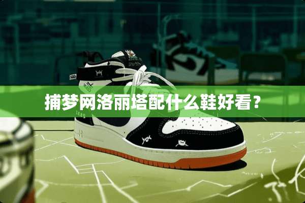 捕梦网洛丽塔配什么鞋好看？