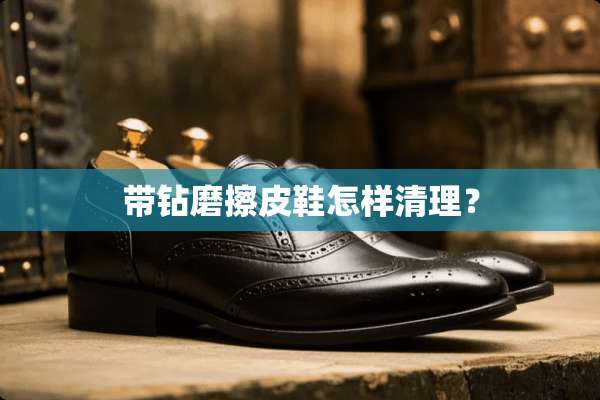 带钻磨擦皮鞋怎样清理？