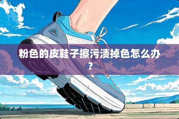 粉色的皮鞋子擦污渍掉色怎么办？