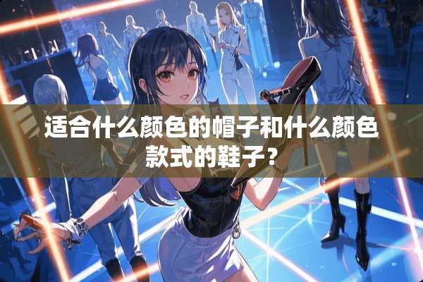 适合什么颜色的帽子和什么颜色款式的鞋子？