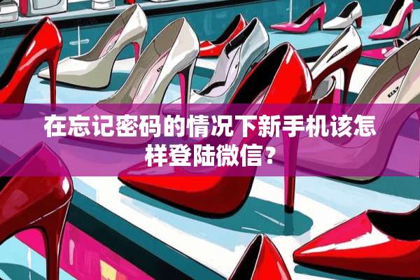 在忘记密码的情况下新手机该怎样**微信？