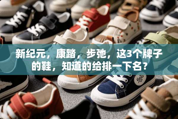 新纪元，康踏，步弛，这3个牌子的鞋，知道的给排一下名？