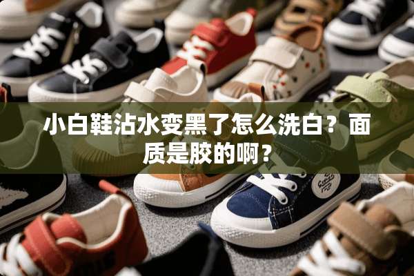 小白鞋沾水变黑了怎么洗白？面质是胶的啊？