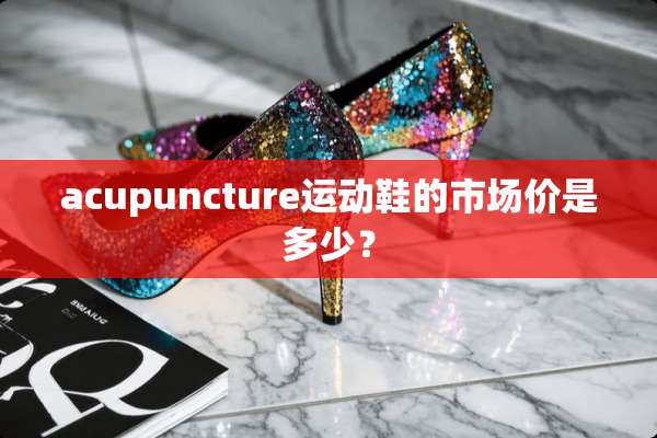 acupuncture运动鞋的市场价是多少？